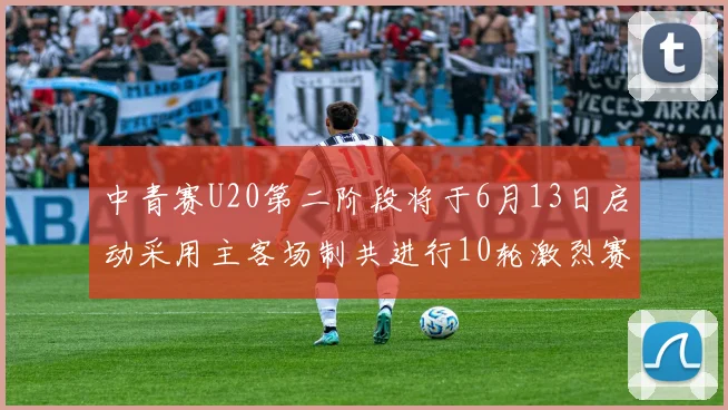 中青赛U20第二阶段将于6月13日启动采用主客场制共进行10轮激烈赛事
