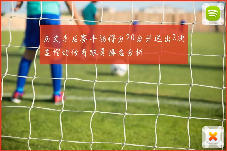 历史季后赛半场得分20分并送出2次盖帽的传奇球员排名分析