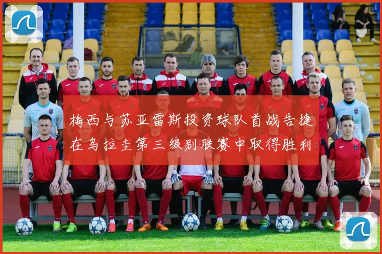 梅西与苏亚雷斯投资球队首战告捷在乌拉圭第三级别联赛中取得胜利