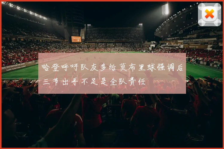 哈登呼吁队友多给莫布里球强调后三节出手不足是全队责任