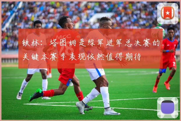 铁林：塔图姆是绿军进军总决赛的关键本赛季表现依然值得期待