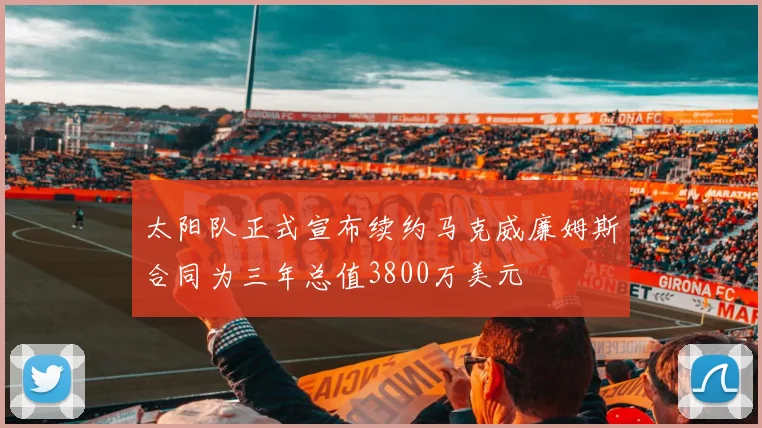 太阳队正式宣布续约马克威廉姆斯合同为三年总值3800万美元