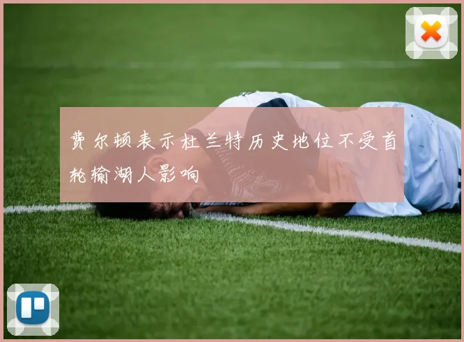 费尔顿表示杜兰特历史地位不受首轮输湖人影响