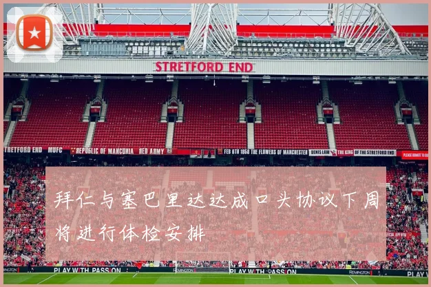 拜仁与塞巴里达达成口头协议下周将进行体检安排