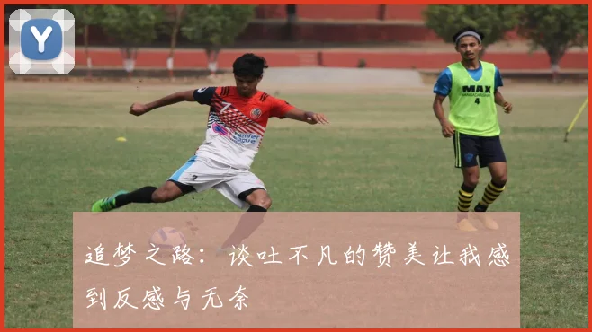 追梦之路：谈吐不凡的赞美让我感到反感与无奈